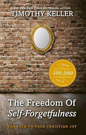 The Freedom of Self Forgetfulness by Timothy Keller
