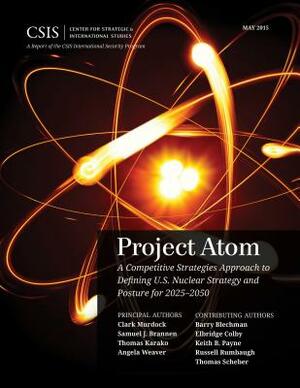 Project Atom: A Competitive Strategies Approach to Defining U.S. Nuclear Strategy and Posture for 2025-2050 by Samuel J. Brannen, Thomas Karako, Clark Murdock