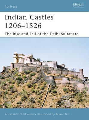 Indian Castles 1206-1526: The Rise and Fall of the Delhi Sultanate by Konstantin S. Nossov, Konstantin Nossov