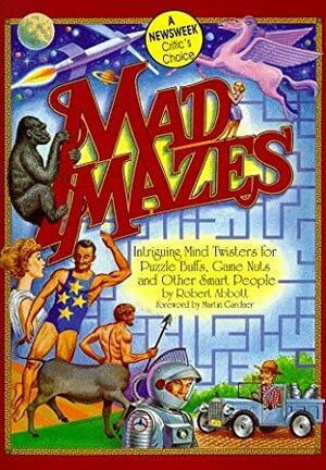 Mad Mazes: Intriguing Mind Twisters for Puzzle Buffs, Game Nuts, and Other Smart People by Robert Abbott
