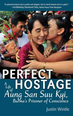 Perfect Hostage: A Life of Aung San Suu Kyi, Burma's Prisoner of Conscience by Justin Wintle