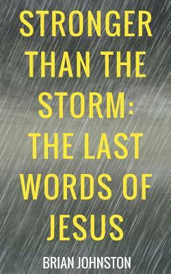 Stronger Than the Storm - The Last Words of Jesus by Brian Johnston