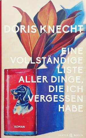 Eine vollständige Liste aller Dinge, die ich vergessen habe: Roman by Doris Knecht