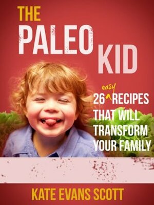 The Paleo Kid 26 Easy Recipes That Will Transform Your Family by Kate Evans Scott