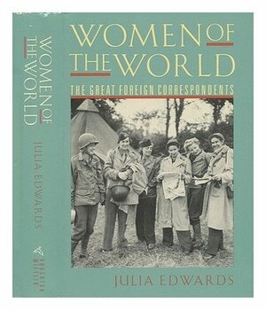 Women of the World: The Great Foreign Correspondents by Julia Edwards
