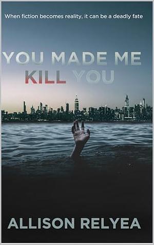 You Made Me Kill You by Allison Relyea