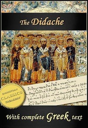 The Didache: The Teaching of the Twelve Apostles, Annotated, with Greek Text by James Donaldson, Anonymous, Anonymous, Alexander Roberts