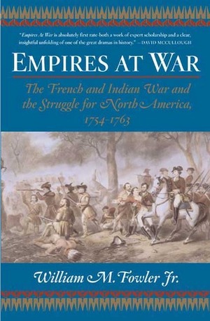 Empires at War: The French and Indian War and the Struggle for North America, 1754-1763 by William M. Fowler Jr.