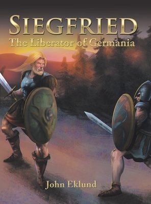 Siegfried: The Liberator of Germania by John Eklund