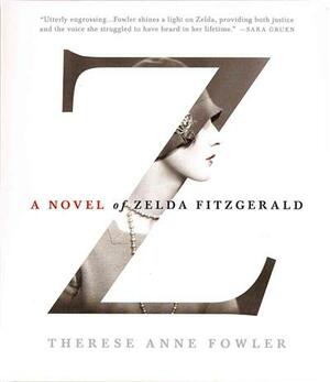 Z: A Novel of Zelda Fitzgerald by Therese Anne Fowler