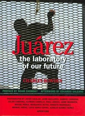 Juarez: The Laboratory of Our Future by Charles Bowden, Eduardo Galeano, Noam Chomsky