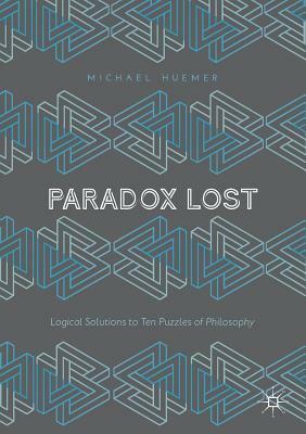 Paradox Lost: Logical Solutions to Ten Puzzles of Philosophy by Michael Huemer