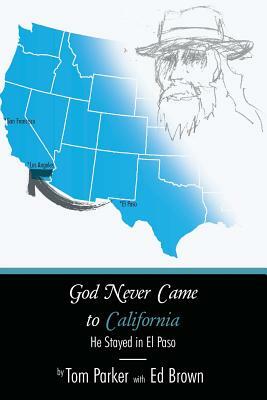 God Never Came to California: He Stayed in El Paso by Tom Parker