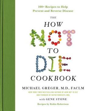 The How Not To Die Cookbook: Over 100 Recipes to Help Prevent and Reverse Disease by Michael Greger