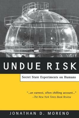 Undue Risk: Secret State Experiments on Humans by Jonathan D. Moreno