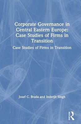 Corporate Governance in Central Eastern Europe: Case Studies of Firms in Transition: Case Studies of Firms in Transition by Inderjit Singh, Joseph C. Brada