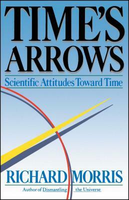 Time's Arrows: Scientific Attitudes Toward Time by Richard Morris
