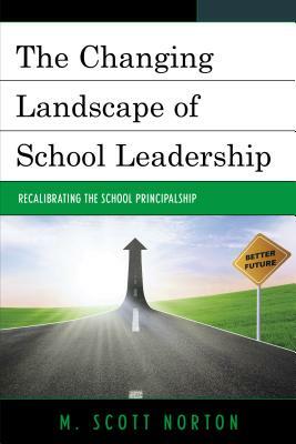 The Changing Landscape of School Leadership: Recalibrating the School Principalship by M. Scott Norton