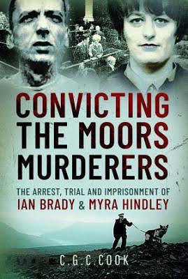 Convicting the Moors Murderers: The Arrest, Trial and Imprisonment of Ian Brady and Myra Hindley by Chris Cook