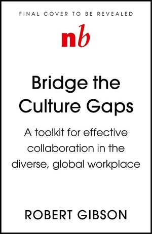 Bridge the Culture Gaps: A toolkit for effective collaboration in the diverse, global workplace by Robert Gibson