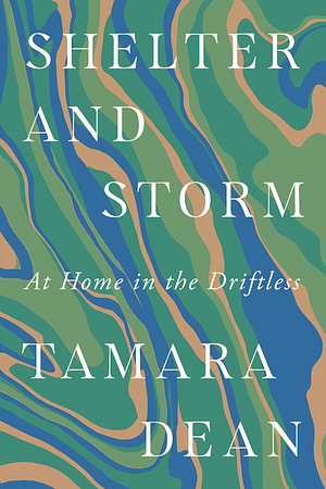 Shelter and Storm: At Home in the Driftless by Tamara Dean