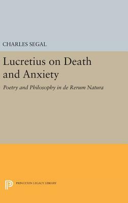 Lucretius on Death and Anxiety: Poetry and Philosophy in de Rerum Natura by Charles Segal