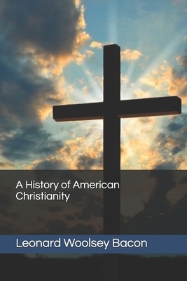 A History of American Christianity by Leonard Woolsey Bacon