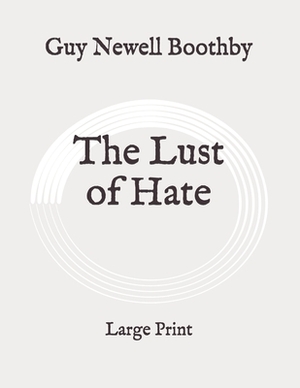 The Lust of Hate: Large Print by Guy Newell Boothby