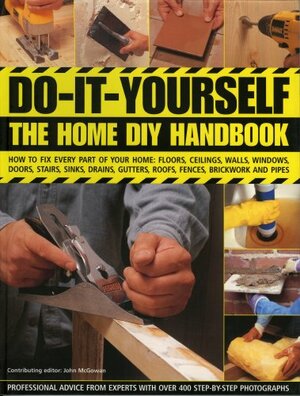 Do-It-Yourself: The Home DIY Handbook: How to Fix Every Part of Your Home: Floors, Ceilings, Walls, Windows, Doors, Stairs, Sinks, Drains, Gutters, Roofs, Fences, Brickwork and Pipes by David Holloway, Brenda Legge, Mike Collins