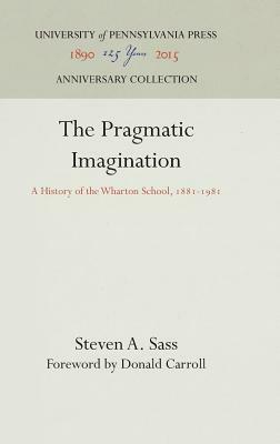 The Pragmatic Imagination: A History of the Wharton School, 1881-1981 by Steven A. Sass