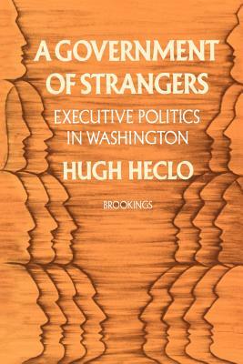 A Government of Strangers: Executive Politics in Washington by Hugh Heclo
