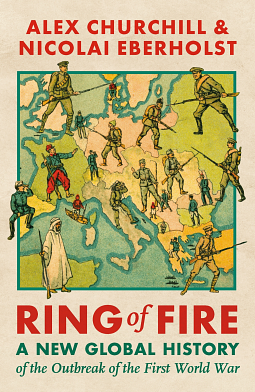 Ring of Fire: A New Global History of the Outbreak of the First World War by Alexandra Churchill