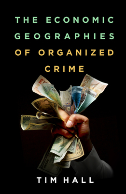 The Economic Geographies of Organized Crime by Tim Hall