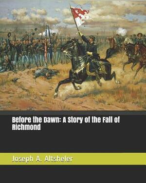 Before the Dawn: A Story of the Fall of Richmond by Joseph a. Altsheler