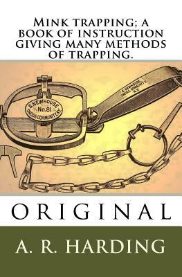 Mink trapping; a book of instruction giving many methods of trapping.: original by A. R. Harding