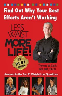 Less Waist More Life! Find Out Why Your Best Efforts Aren't Working: Answers to the Top 21 Weight Loss Questions by Dr Thomas W. Clark, Thomas W. Clark