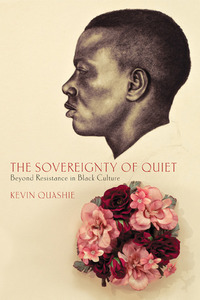 The Sovereignty of Quiet: Beyond Resistance in Black Culture by Kevin Everod Quashie