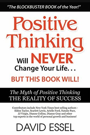 Positive Thinking Will Never Change Your Life But This Book Will: The Myth of Positive Thinking, The Reality of Success by Eldon Taylor, David Essel