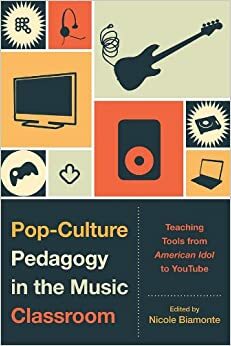 Pop-Culture Pedagogy in the Music Classroom: Teaching Tools from American Idol to YouTube by James R. Hughes, Keith Salley, Bret Aarden, Lori Burns, Alyssa Woods, Mathonwy Bostock, NancyRosenberg, Marc Lafrance, Kathleen Kerstetter, Hope Munro Smith, Tamar Dubuc, Nicole Biamonte, James A. Grymes, Victoria Malawey, Benjamin Bierman, Brent Auerbach, Karen Snell, Heather MacLachlan, Wayne Marshall, Ali Colleen Neff