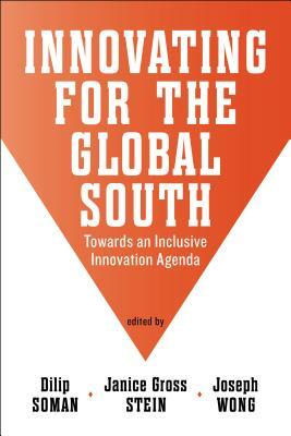 Innovating for the Global South: Towards an Inclusive Innovation Agenda by Janice Gross Stein, Joseph Wong, Dilip Soman