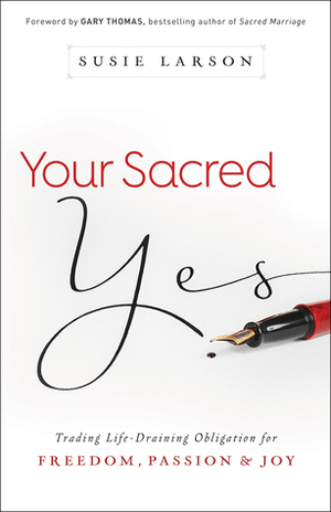 Your Sacred Yes: Trading Life-Draining Obligation for Freedom, Passion, and Joy by Susie Larson
