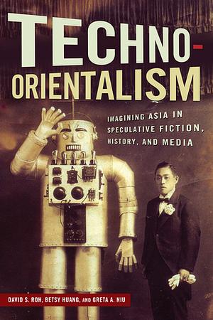 Techno-Orientalism: Imagining Asia in Speculative Fiction, History, and Media  by Greta A. Niu, Betsy Huang, David S. Roh