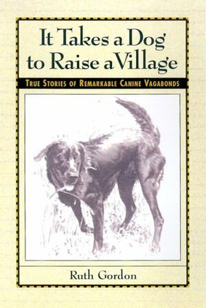 It Takes a Dog to Raise a Village: True Stories of Remarkable Canine Vagabonds by Ruth Gordon