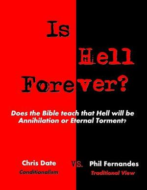 Is Hell Forever?: Does the Bible teach that Hell will be Annihilation or Eternal Torment? by Phil Fernandes, Chris Date