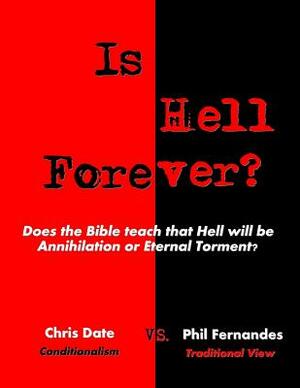 Is Hell Forever?: Does the Bible teach that Hell will be Annihilation or Eternal Torment? by Chris Date, Phil Fernandes