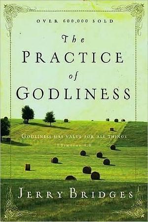 The Practice of Godliness: Godliness has value for all things by Jerry Bridges, Jerry Bridges