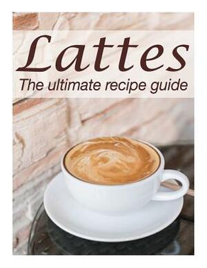 Lattes: The Ultimate Recipe Guide - Over 30 Delicious & Best Selling Recipes by Susan Hewsten