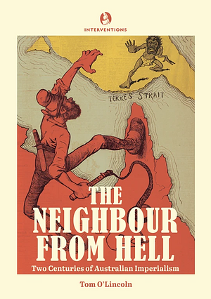 The Neighbour from Hell: Two Centuries of Australian Imperialism by Tom O'Lincoln