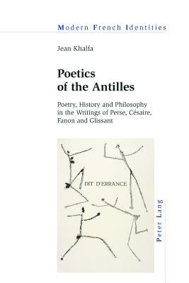 Poetics of the Antilles; Poetry, History and Philosophy in the Writings of Perse, Césaire, Fanon and Glissant by Jean Khalfa