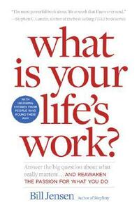 What is Your Life's Work?: Answer the Big Question about What Really Matters...and Reawaken the Passion for What You Do by Bill Jensen